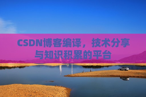 CSDN博客编译，技术分享与知识积累的平台