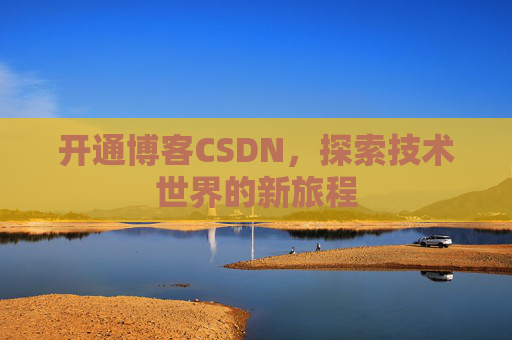 开通博客CSDN，探索技术世界的新旅程